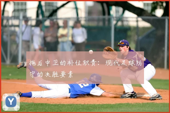 拖后中卫的补位职责:现代足球防守的决胜要素