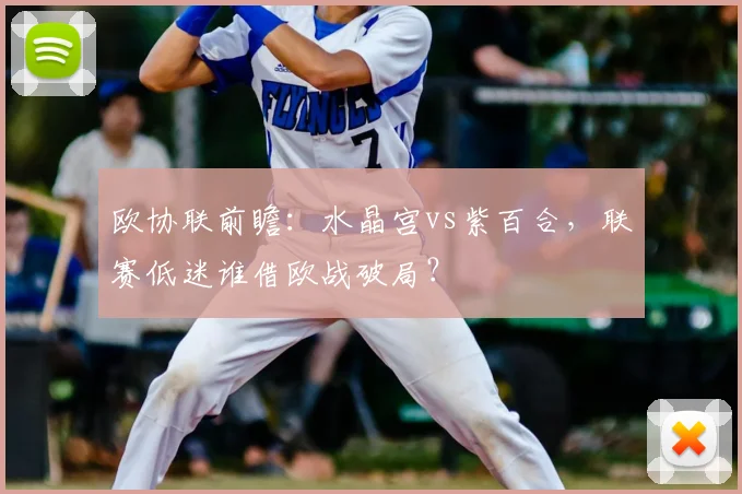 欧协联前瞻:水晶宫vs紫百合,联赛低迷谁借欧战破局?