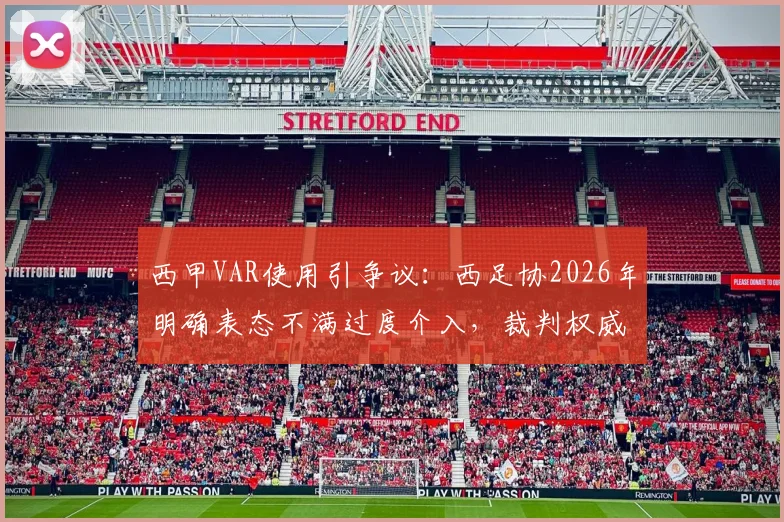 西甲VAR使用引争议:西足协2026年明确表态不满过度介入,裁判权威与比赛流畅度如何平衡?