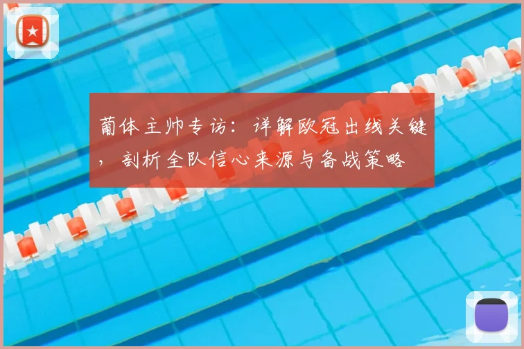 葡体主帅专访：详解欧冠出线关键，剖析全队信心来源与备战策略