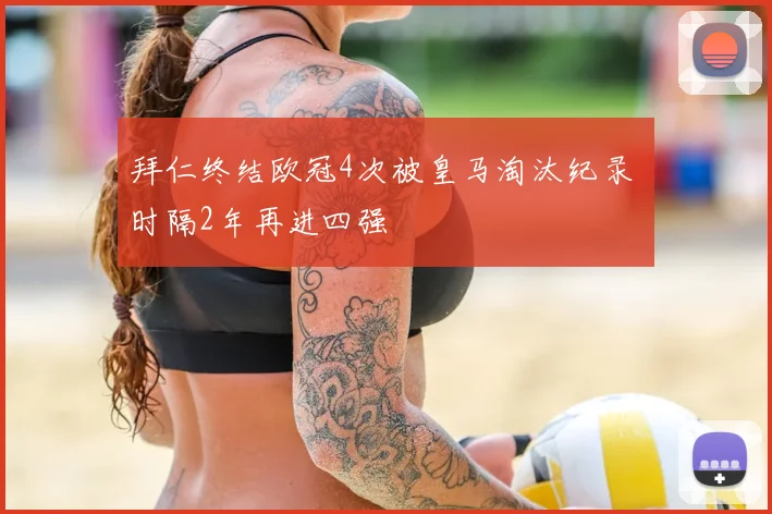 拜仁终结欧冠4次被皇马淘汰纪录 时隔2年再进四强