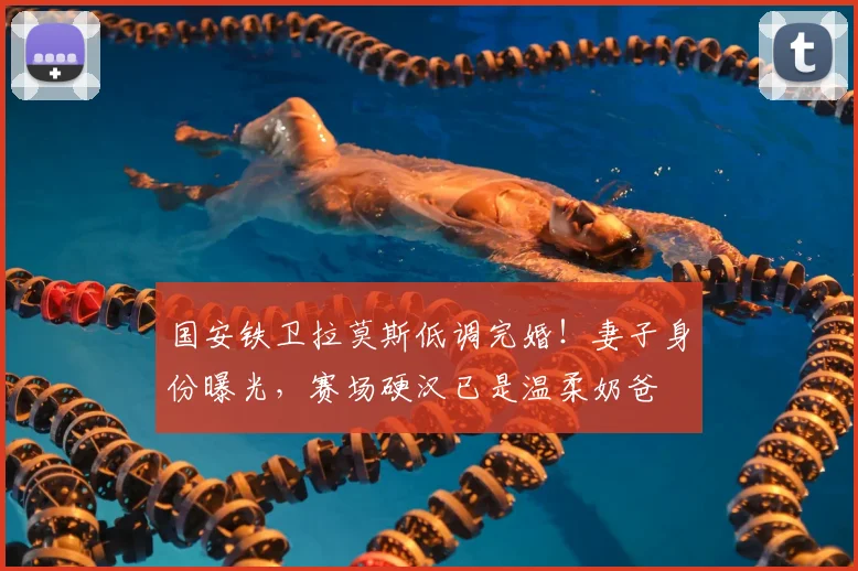 国安铁卫拉莫斯低调完婚!妻子身份曝光,赛场硬汉已是温柔奶爸