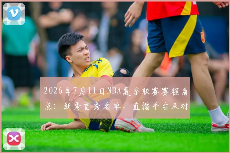 2026年7月11日NBA夏季联赛赛程看点:新秀首秀名单、直播平台及对阵详情解析