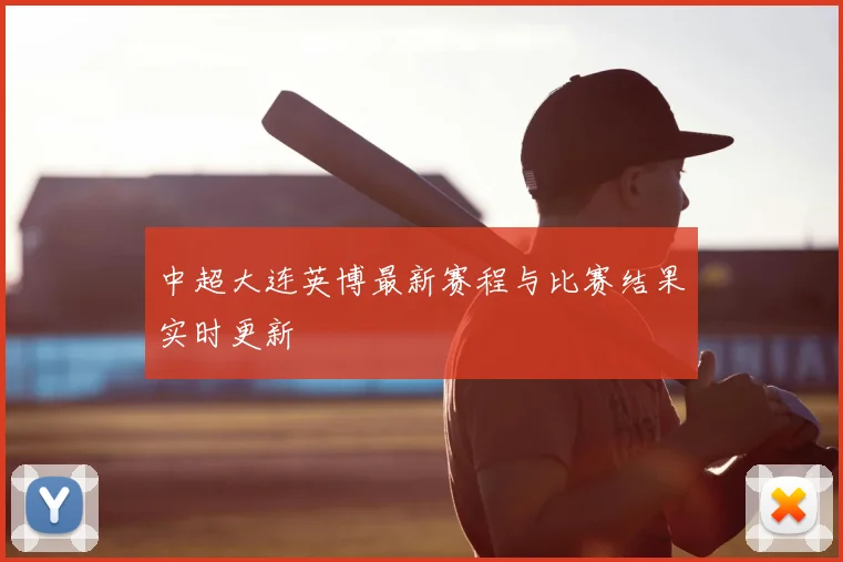 中超大连英博最新赛程与比赛结果实时更新