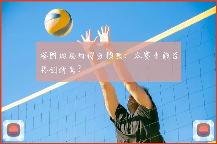 塔图姆场均得分预测：本赛季能否再创新高？