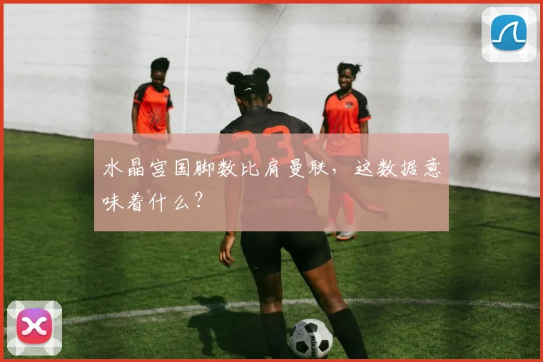 水晶宫国脚数比肩曼联,这数据意味着什么?