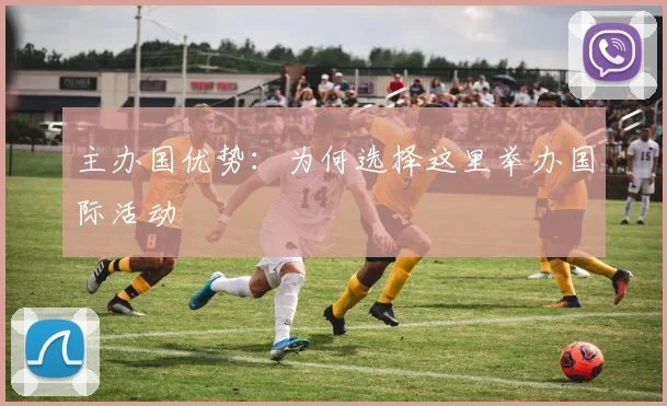 主办国优势：为何选择这里举办国际活动