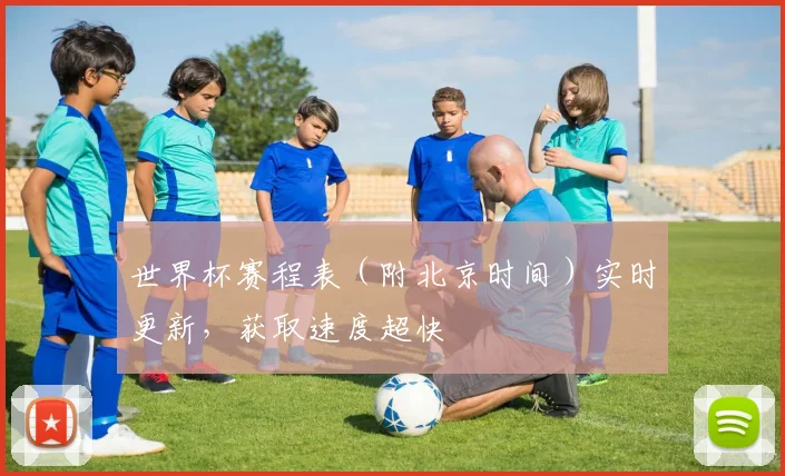 世界杯赛程表(附北京时间)实时更新,获取速度超快