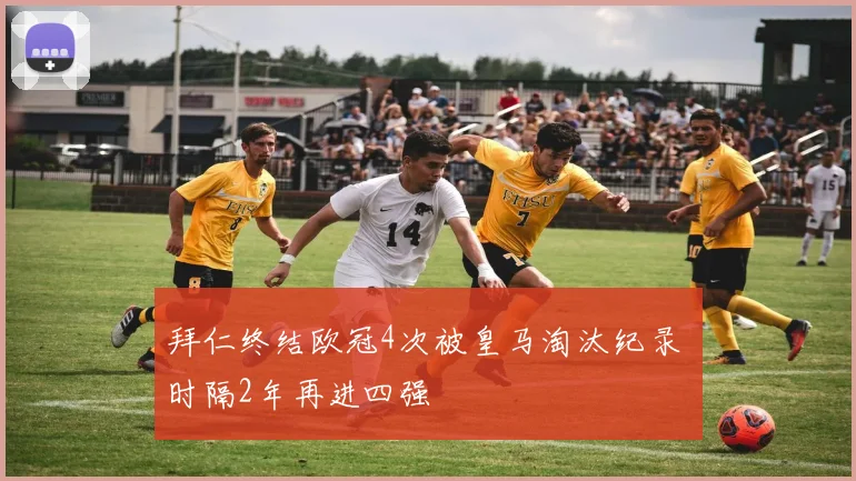 拜仁终结欧冠4次被皇马淘汰纪录 时隔2年再进四强