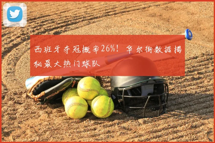 西班牙夺冠概率26%!华尔街数据揭秘最大热门球队