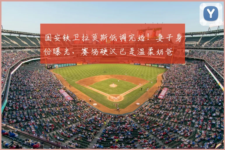 国安铁卫拉莫斯低调完婚！妻子身份曝光，赛场硬汉已是温柔奶爸