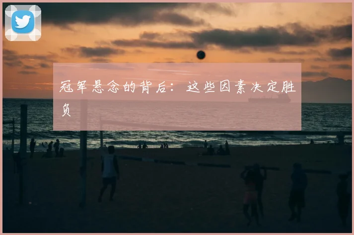 冠军悬念的背后：这些因素决定胜负