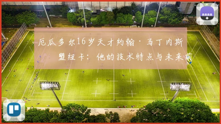 厄瓜多尔16岁天才约翰·马丁内斯加盟纽卡：他的技术特点与未来前景分析